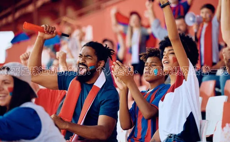 8868官网登录入口极氪智能科技林平足球运动员简历：个人资料、比赛成绩及荣誉一览