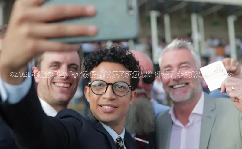 8688平台登录注册小红书《2021年谁是世界上工资最高的足球运动员？排名前十大球员揭晓！》