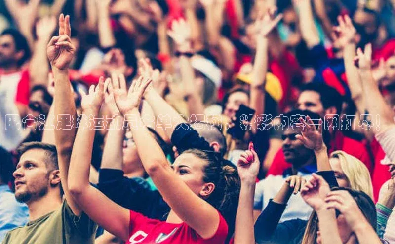 8868体育手机版登录入口梯哥哥科技巴合江足球运动员名单大揭秘，精彩内容一网打尽！