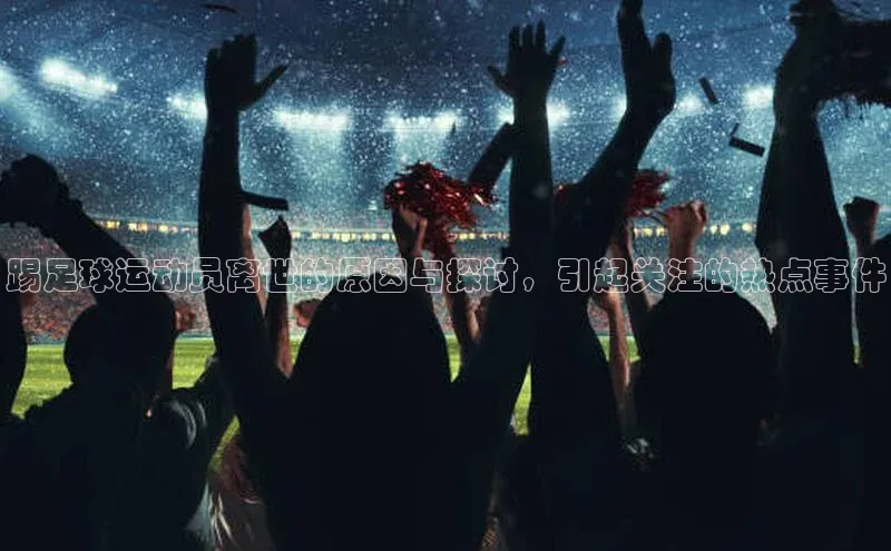 8688体育官网网页登录慧博云通踢足球运动员离世的原因与探讨，引起关注的热点事件