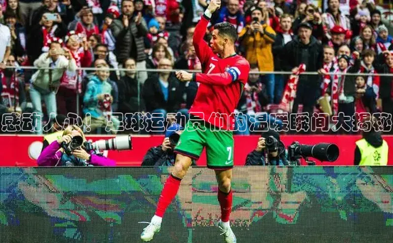 8868体育下载appARGA公司感动人心！足球运动员们的温暖瞬间大揭秘