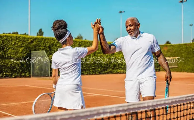 8868体育集团官网云创智行《2021赛季足球运动员曼联热刺名单解析：阵容分析、转会动向一网打尽》