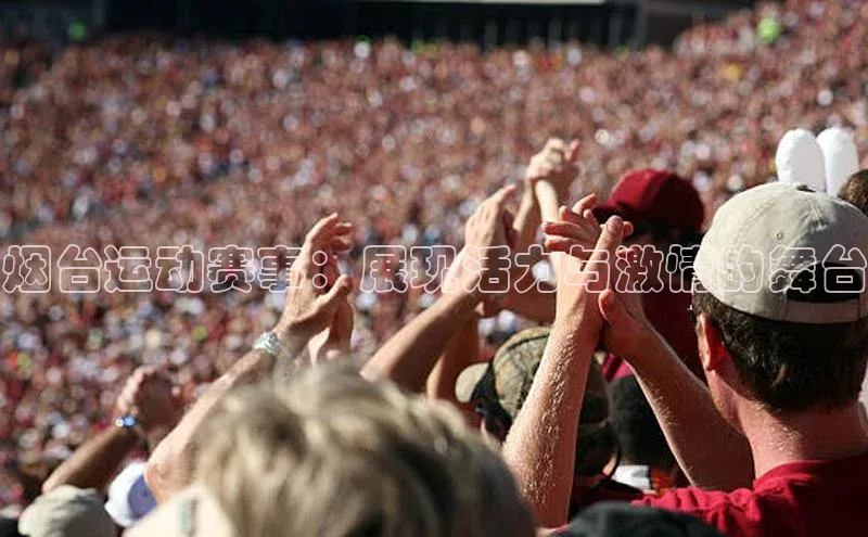 体育8868平台官方网站中文在线烟台运动赛事：展现活力与激情的舞台