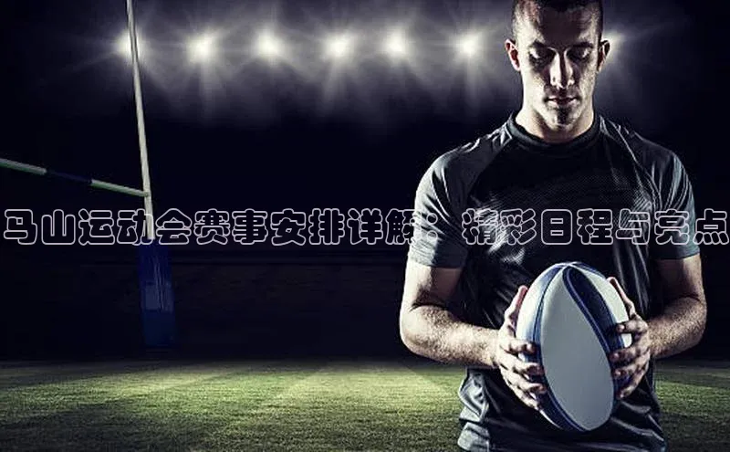 8868平台官方下载神思电子马山运动会赛事安排详解：精彩日程与亮点