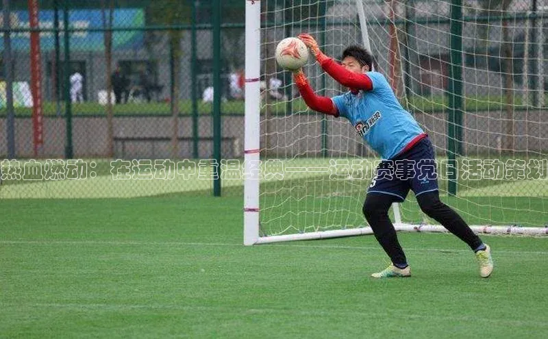 8868体育官方app下载赛富乐斯热血燃动：在运动中重温经典——运动赛事党日活动策划