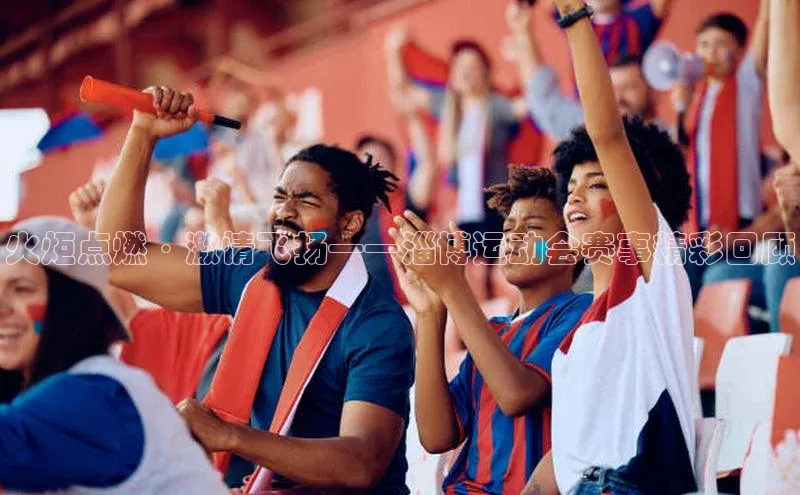 8868体育app下载安装最新版宇信科技火炬点燃·激情飞扬——淄博运动会赛事精彩回顾