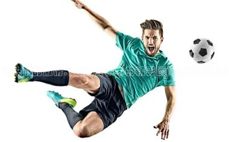 8868体育官网入口地址小米镜头下的激情：运动赛事中的精彩瞬间与背后故事