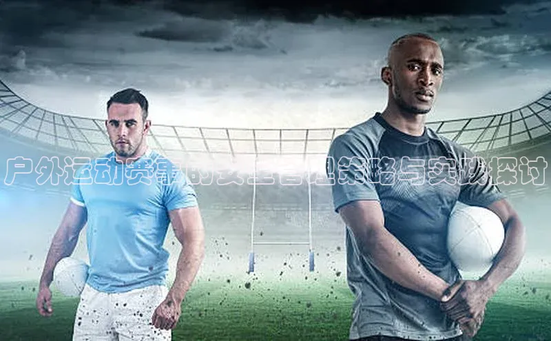 8868体育官网入口地址小米户外运动赛事的安全管理策略与实践探讨