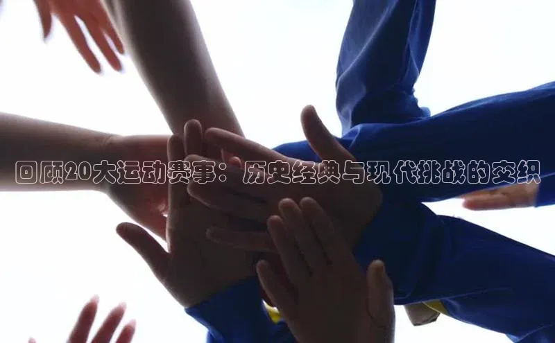 8868网站登录入口度小满支付回顾20大运动赛事：历史经典与现代挑战的交织