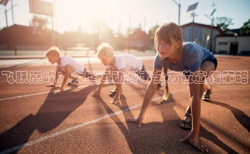 飞跃巅峰：大型运动赛事全方位宣传策略