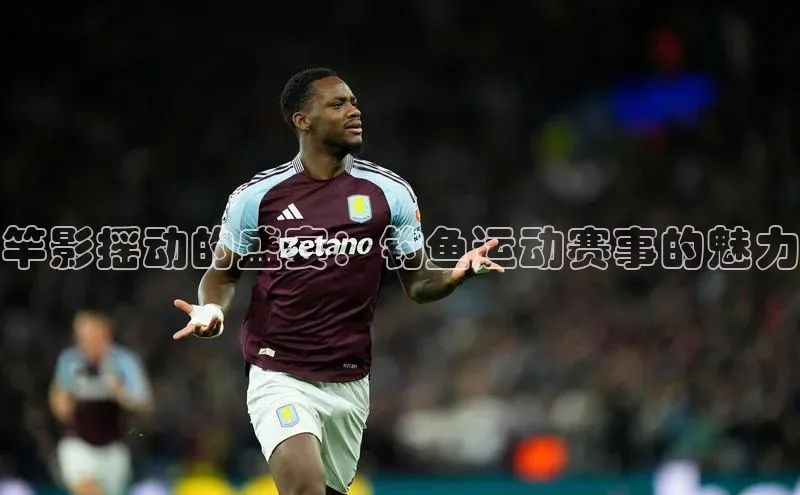 竿影摇动的盛宴：钓鱼运动赛事的魅力