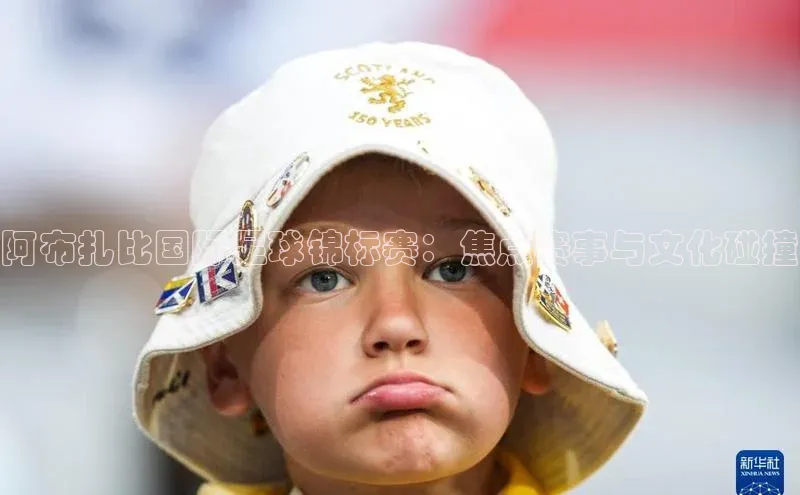 阿布扎比国际足球锦标赛：焦点赛事与文化碰撞