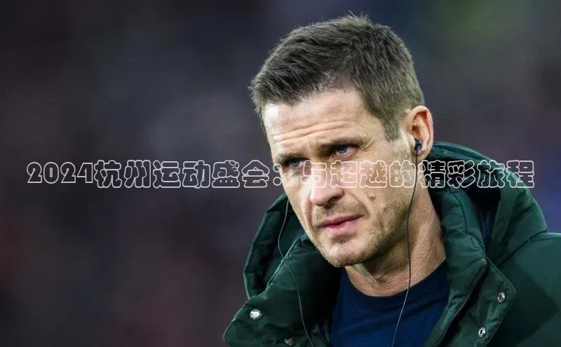2024杭州运动盛会：与超越的精彩旅程