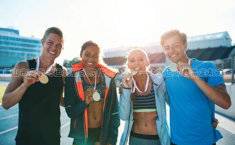 佛山市赛事与运动服团购优惠大招：一站式运动装备定制方案