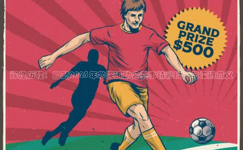 辉煌历程：回顾2023年学院运动会赛事精彩瞬间与深远意义