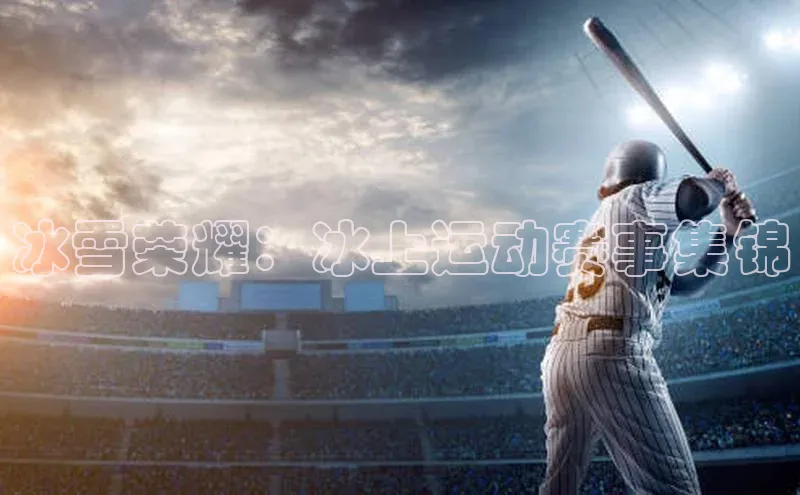 冰雪荣耀：冰上运动赛事集锦