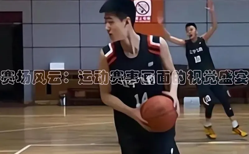 赛场风云：运动赛事画面的视觉盛宴