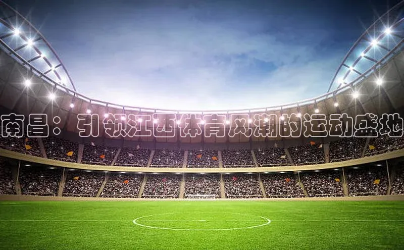 南昌：引领江西体育风潮的运动盛地