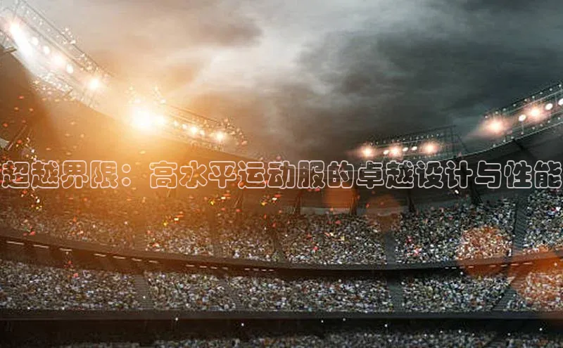 超越界限：高水平运动服的卓越设计与性能