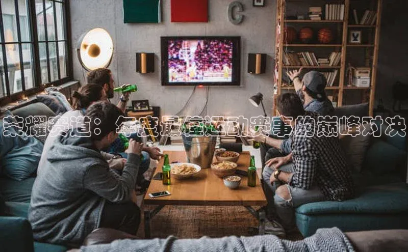 荣耀赛道：年度最佳运动赛事的巅峰对决