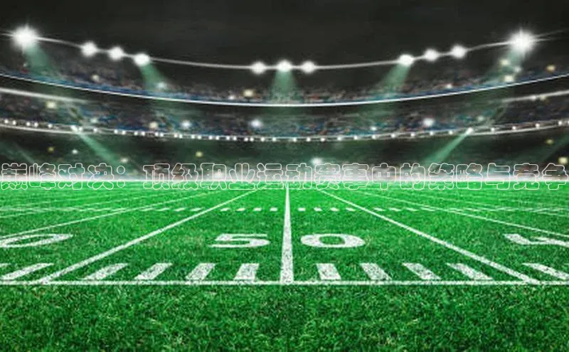 巅峰对决：顶级职业运动赛事中的策略与竞争