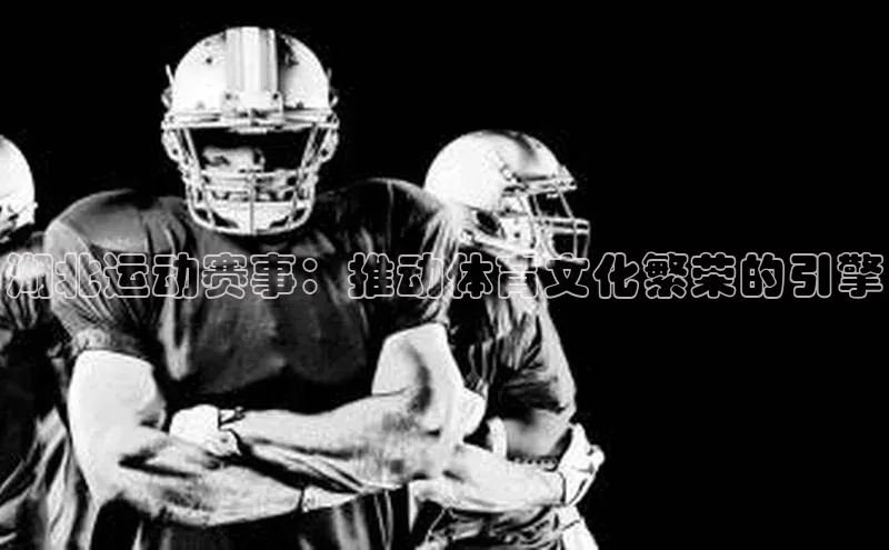 湖北运动赛事：推动体育文化繁荣的引擎