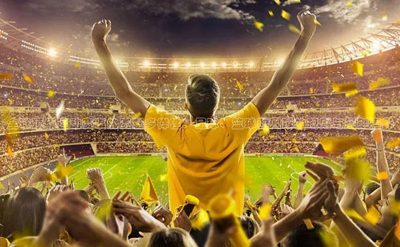 全球顶级运动赛事的赛制多样性：足球、篮球和网球的规则与规则差异