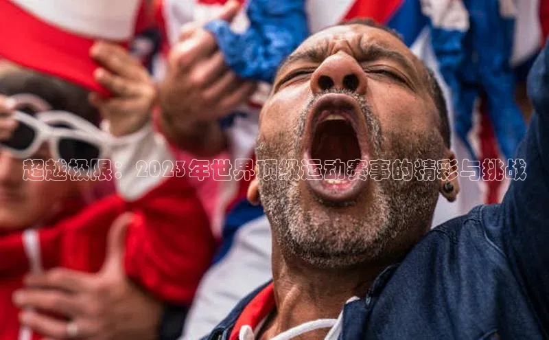 超越极限：2023年世界顶级运动赛事的精彩与挑战
