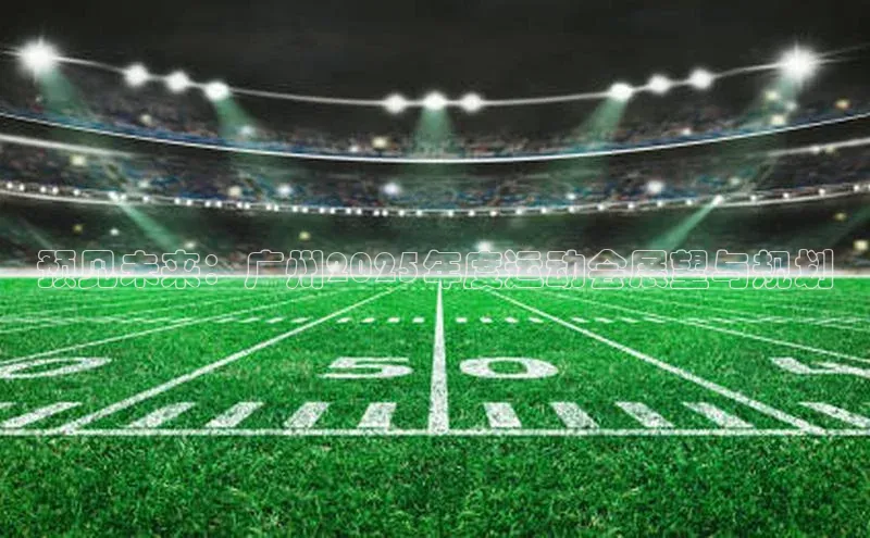 预见未来：广州2025年度运动会展望与规划