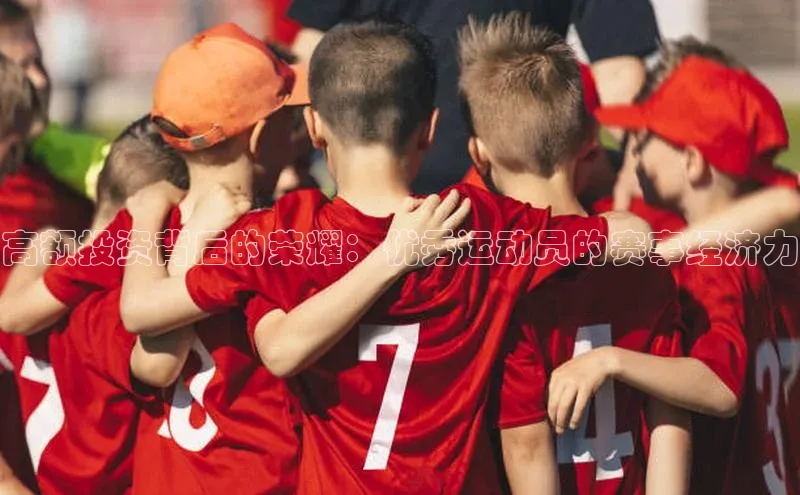 高额投资背后的荣耀：优秀运动员的赛事经济力