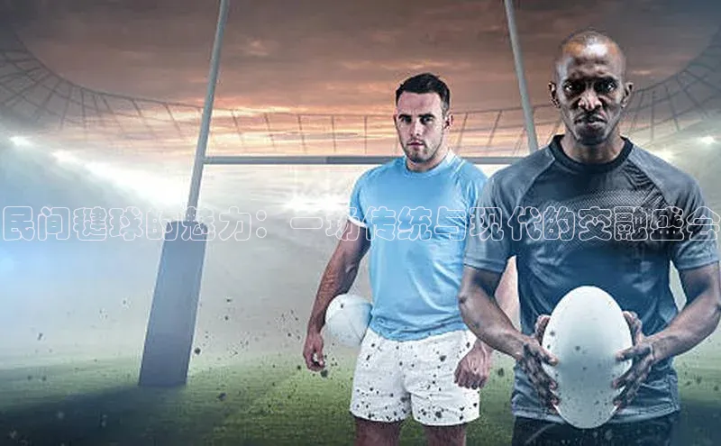 民间毽球的魅力：一场传统与现代的交融盛会