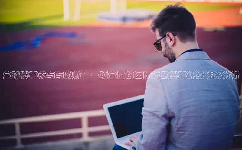 全球赛事参与与成就：一项全面的国际运动赛事评级体系分析