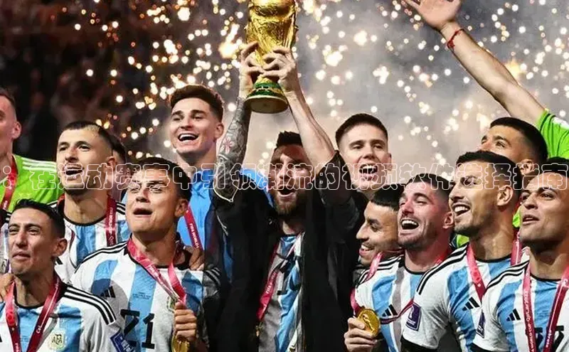 ：在运动赛事中引领潮流的视频软件选择指南