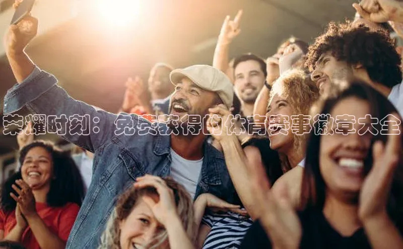 荣耀时刻：免费获得的体育赛事徽章大全