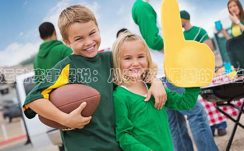 运动赛事解说：从赛场到屏幕的旅程