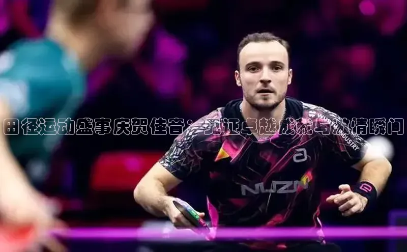 田径运动盛事庆贺佳音：见证卓越成就与激情瞬间