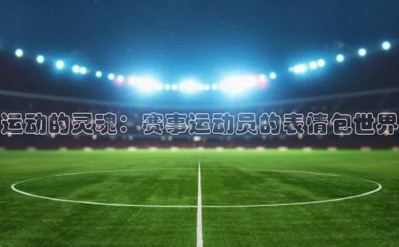 运动的灵魂：赛事运动员的表情包世界