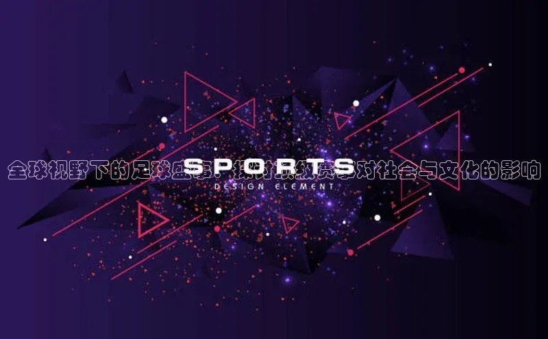 全球视野下的足球盛事：探讨顶级赛事对社会与文化的影响