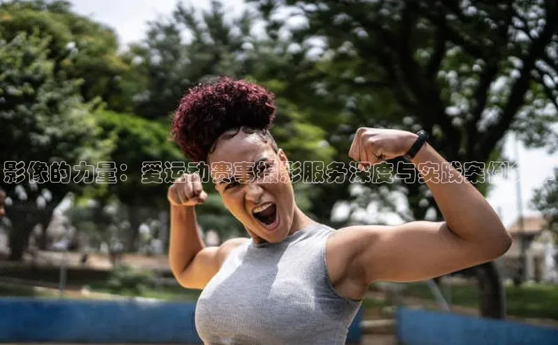 影像的力量：爱运动赛事摄影服务深度与实践案例分享