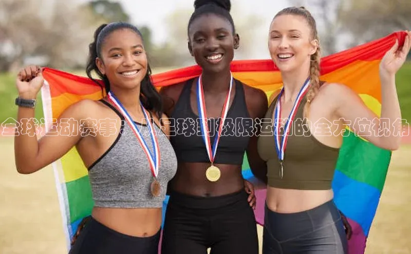 全球运动赛事：从足球到极限运动的全方位视角