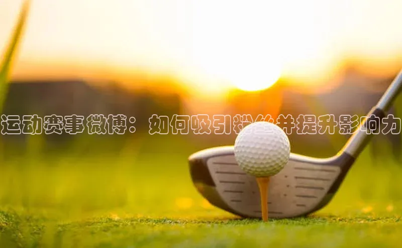运动赛事微博：如何吸引粉丝并提升影响力