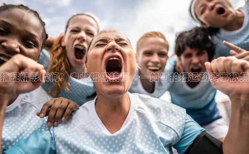 捕捉精彩瞬间：专业摄像技巧——如何拍摄运动赛事视频