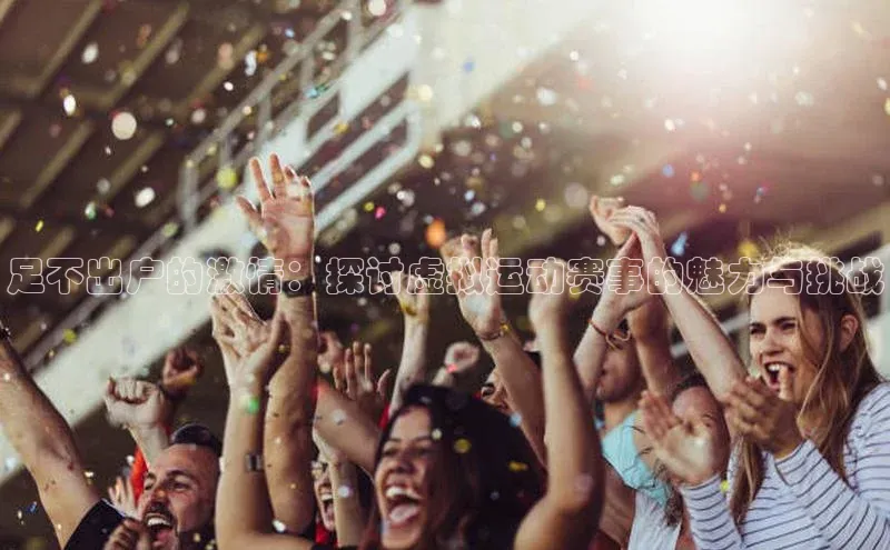 足不出户的激情：探讨虚拟运动赛事的魅力与挑战