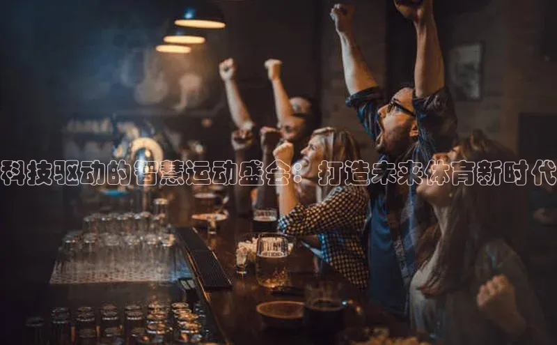 科技驱动的智慧运动盛会：打造未来体育新时代