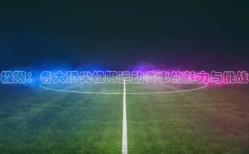 极限：各大顶尖极限运动赛事的魅力与挑战