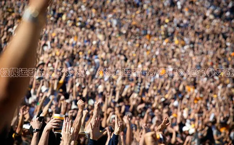 极限运动的巅峰对决：《极限运动世界赛事》冠军争夺战