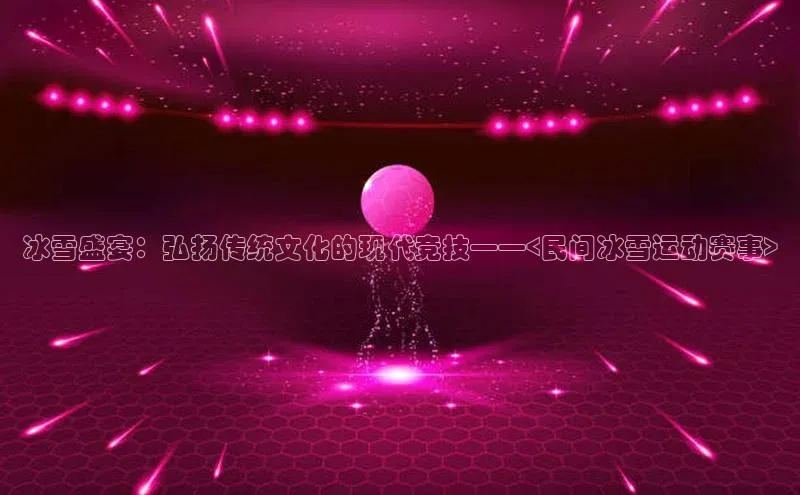 冰雪盛宴：弘扬传统文化的现代竞技——<民间冰雪运动赛事>
