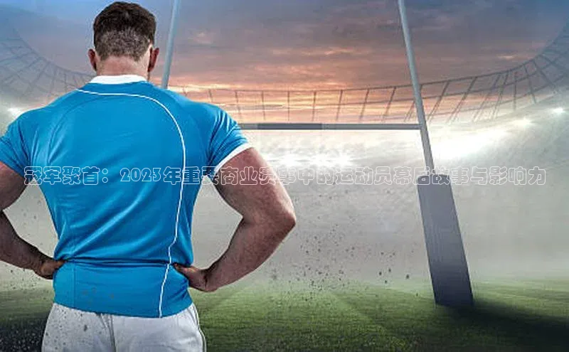 冠军聚首：2023年重要商业赛事中的运动员幕后故事与影响力