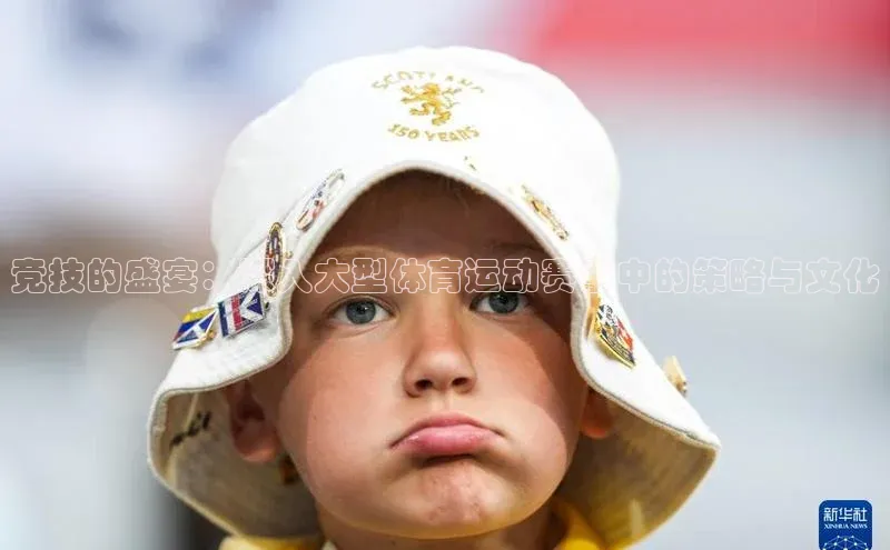 竞技的盛宴：深入大型体育运动赛事中的策略与文化