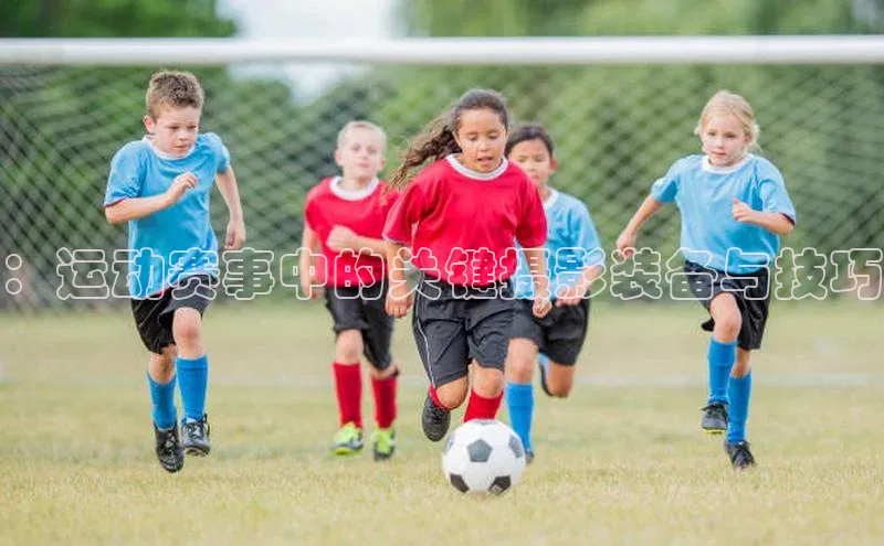 ：运动赛事中的关键摄影装备与技巧